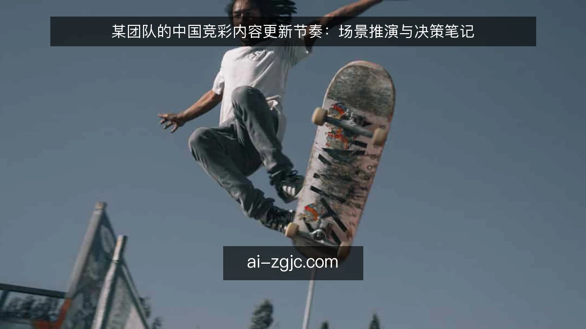 某团队的中国竞彩内容更新节奏：场景推演与决策笔记