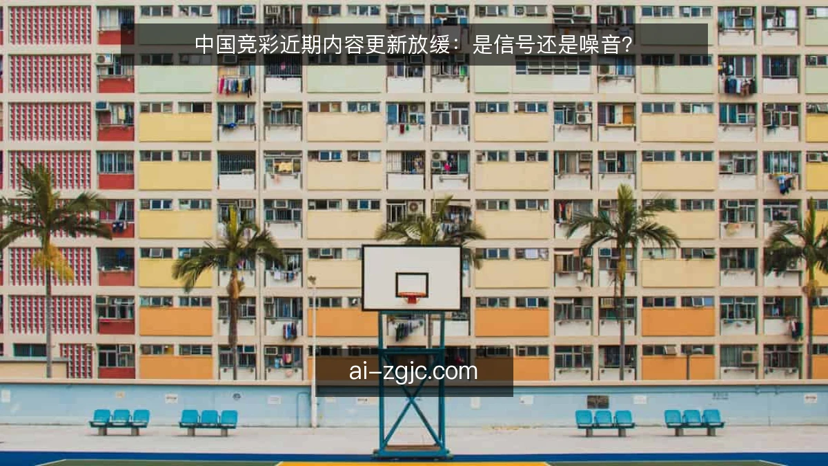 中国竞彩近期内容更新放缓：是信号还是噪音？