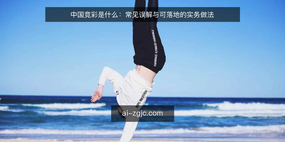 中国竞彩是什么：常见误解与可落地的实务做法 — 中国竞彩到底指什么 配图
